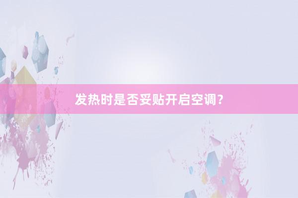 发热时是否妥贴开启空调？